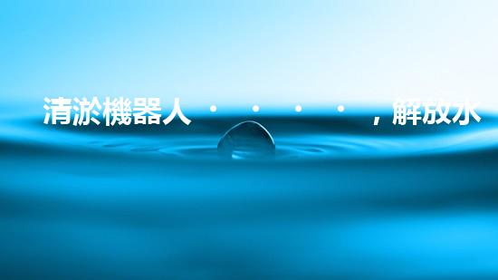 清淤機器人，解放水道疏通的新力量！